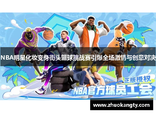 NBA明星化妆变身街头篮球挑战赛引爆全场激情与创意对决